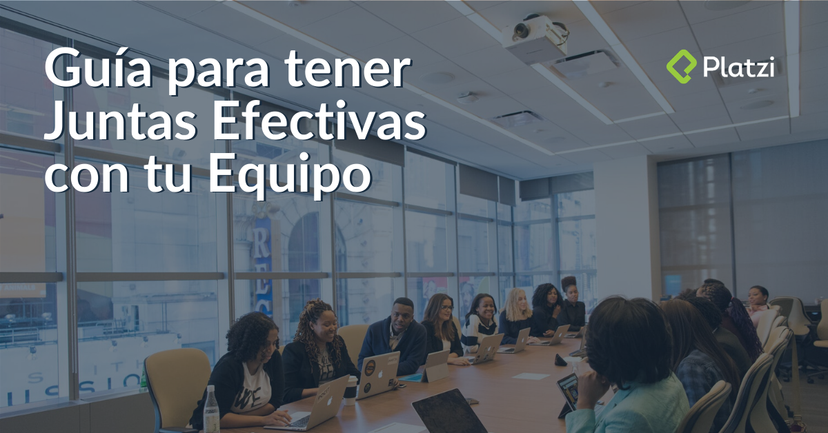 Guía para tener reuniones efectivas con tu equipo | Platzi