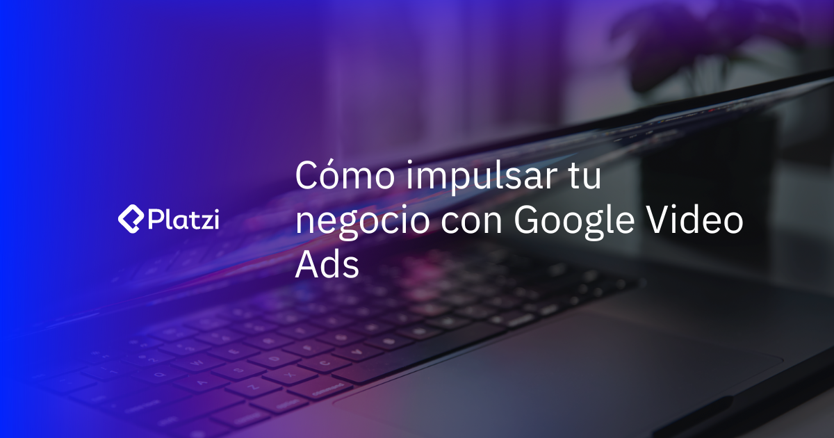 ¿Qué es Google Video Ads? Aprende cómo impulsar tu negocio