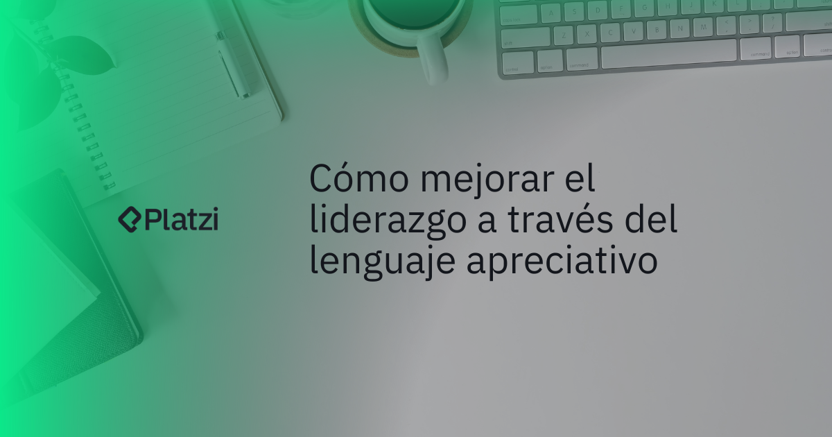 Cómo mejorar el liderazgo a través del lenguaje apreciativo