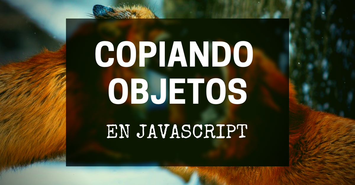 Cómo copiar objetos en JavaScript sin morir en el intento