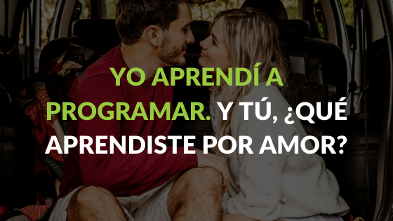 Yo aprendí a programar. Y tú, ¿qué aprendiste por amor?