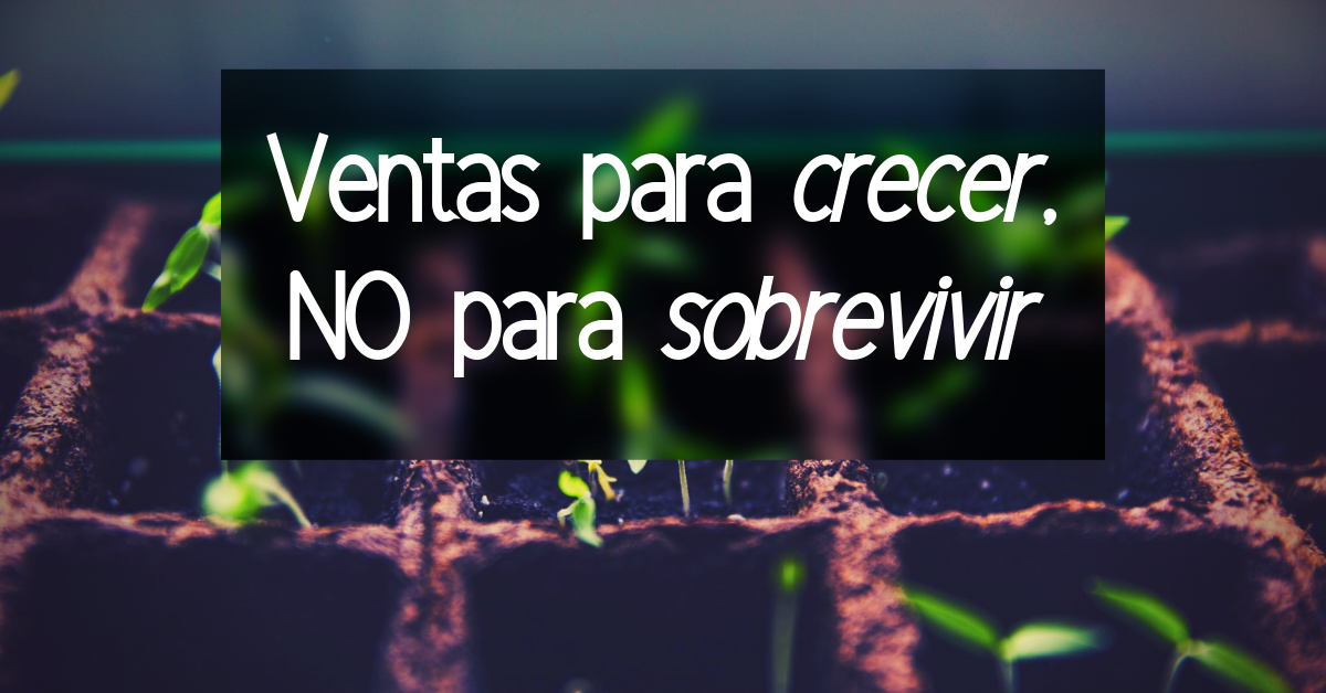 Ventas para crecer, NO para sobrevivir
