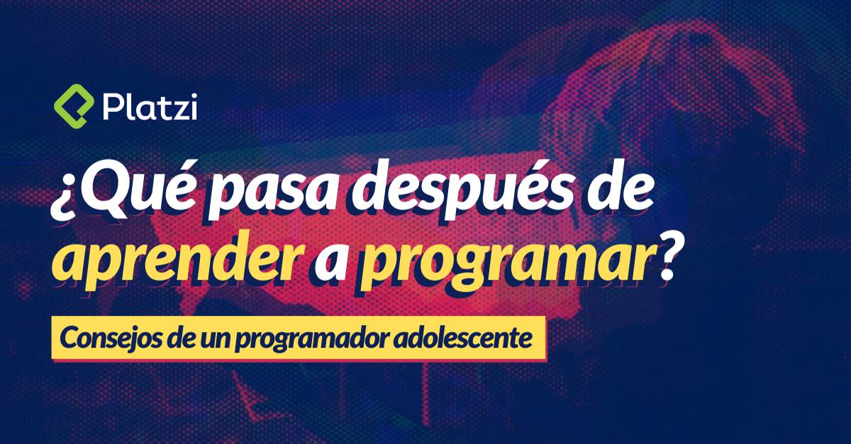 ¿Qué pasa después de aprender a programar? Consejos para adolescentes programadores | Platzi