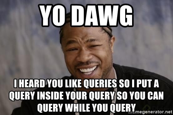 yo-dawg-i-heard-you-like-queries-so-i-put-a-query-inside-your-query-so-you-can-query-while-you-query.jpg